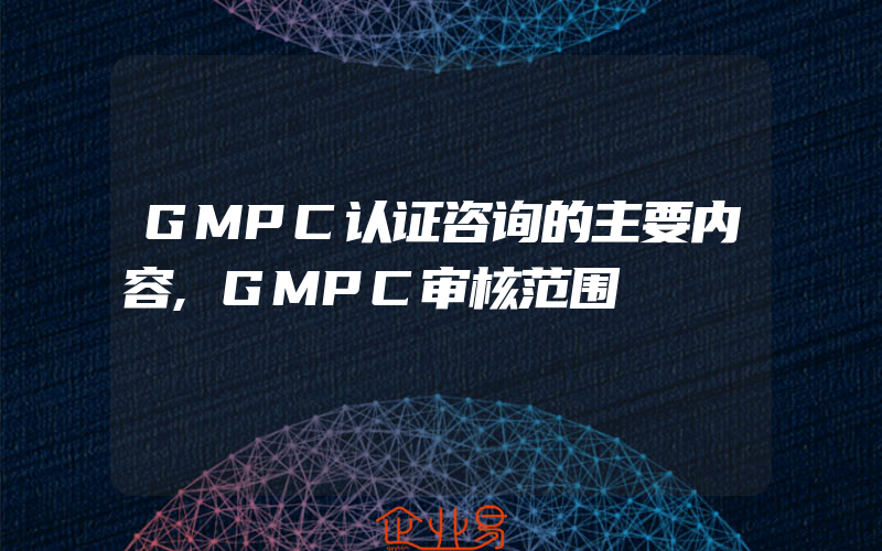 GMPC认证咨询的主要内容,GMPC审核范围