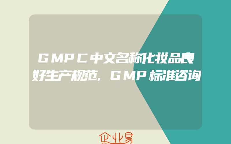 GMPC中文名称化妆品良好生产规范,GMP标准咨询