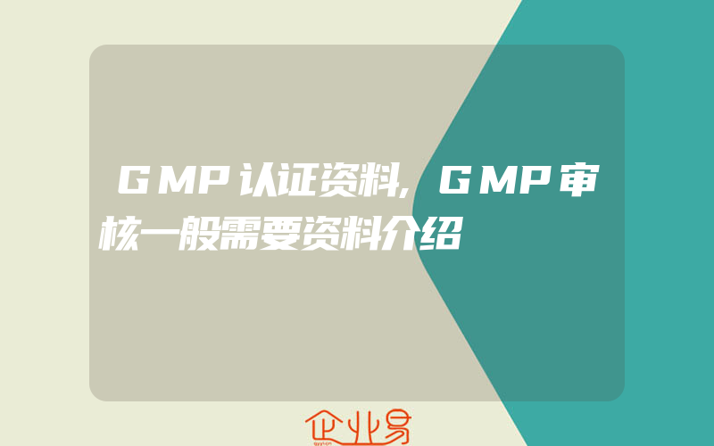 GMP认证资料,GMP审核一般需要资料介绍