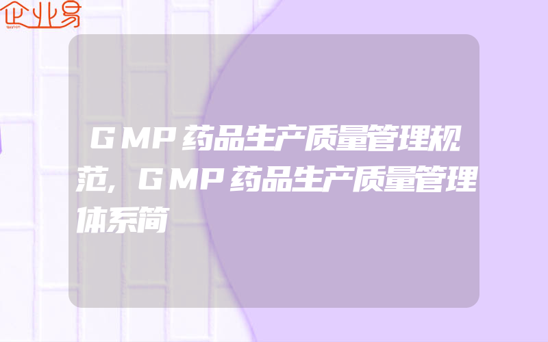 GMP药品生产质量管理规范,GMP药品生产质量管理体系简