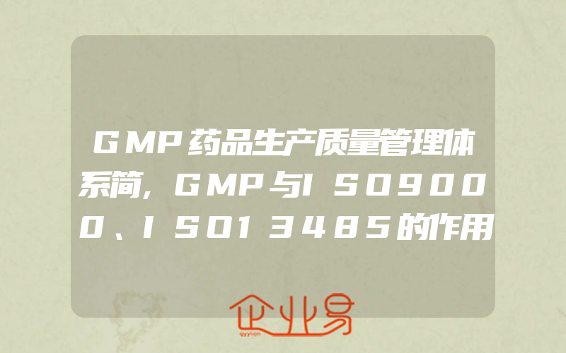 GMP药品生产质量管理体系简,GMP与ISO9000、ISO13485的作用与区别