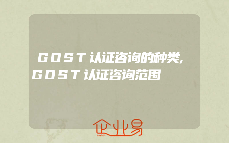 GOST认证咨询的种类,GOST认证咨询范围