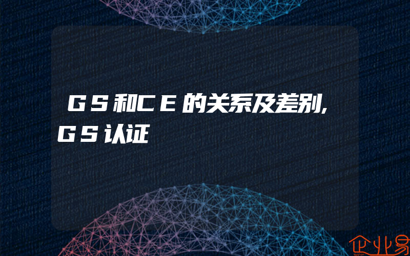 GS和CE的关系及差别,GS认证