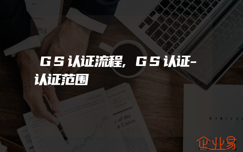 GS认证流程,GS认证-认证范围