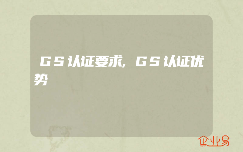 GS认证要求,GS认证优势