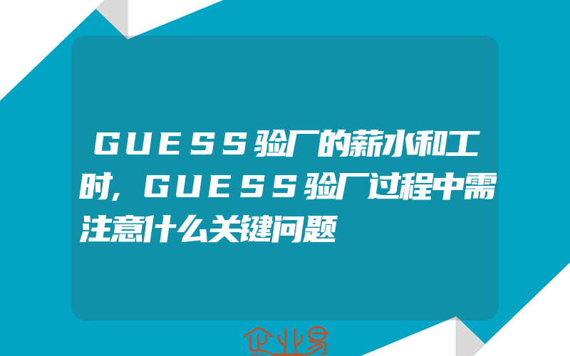 GUESS验厂的薪水和工时,GUESS验厂过程中需注意什么关键问题