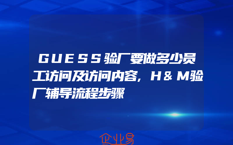 GUESS验厂要做多少员工访问及访问内容,H&M验厂辅导流程步骤