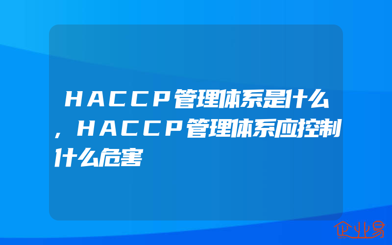 HACCP管理体系是什么,HACCP管理体系应控制什么危害