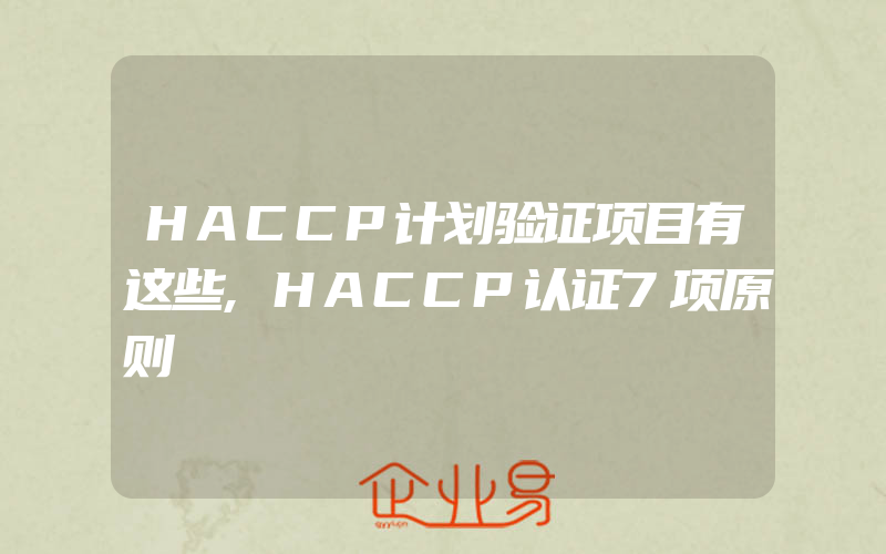 HACCP计划验证项目有这些,HACCP认证7项原则