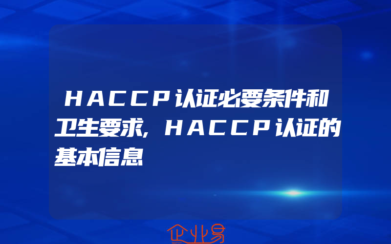 HACCP认证必要条件和卫生要求,HACCP认证的基本信息