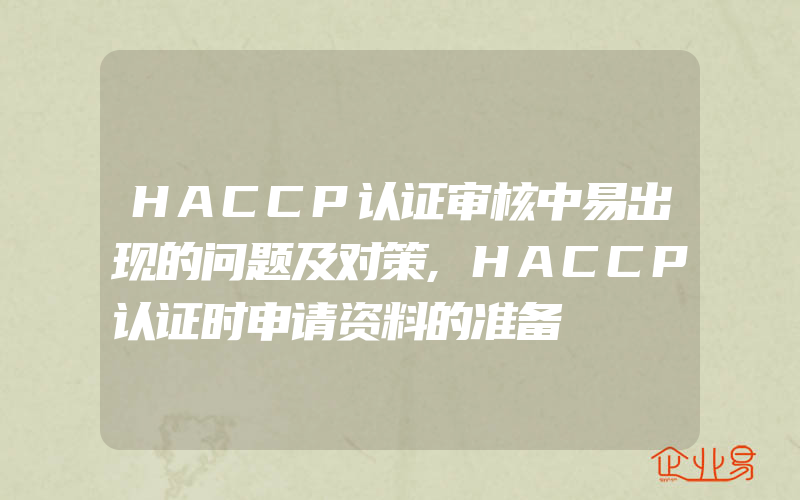 HACCP认证审核中易出现的问题及对策,HACCP认证时申请资料的准备