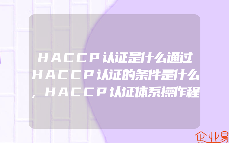 HACCP认证是什么通过HACCP认证的条件是什么,HACCP认证体系操作程序