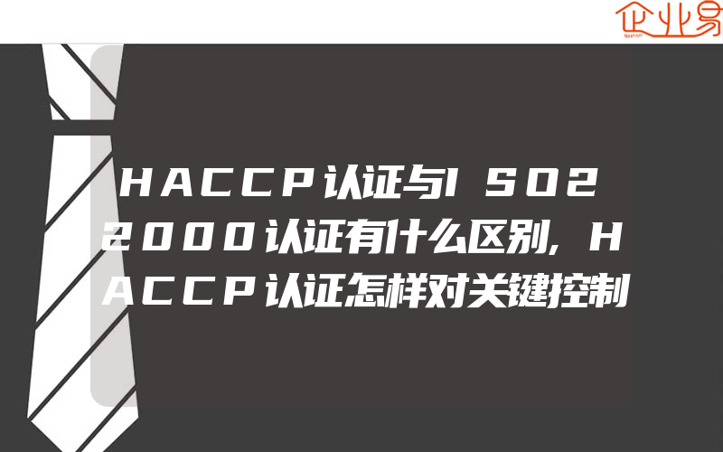 HACCP认证与ISO22000认证有什么区别,HACCP认证怎样对关键控制点进行监控