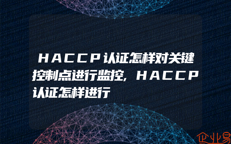 HACCP认证怎样对关键控制点进行监控,HACCP认证怎样进行