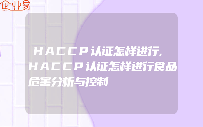 HACCP认证怎样进行,HACCP认证怎样进行食品危害分析与控制