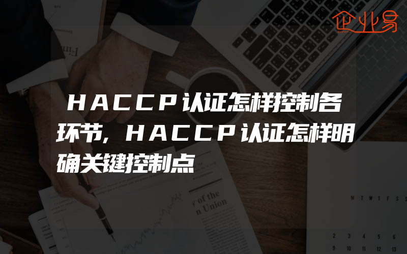 HACCP认证怎样控制各环节,HACCP认证怎样明确关键控制点