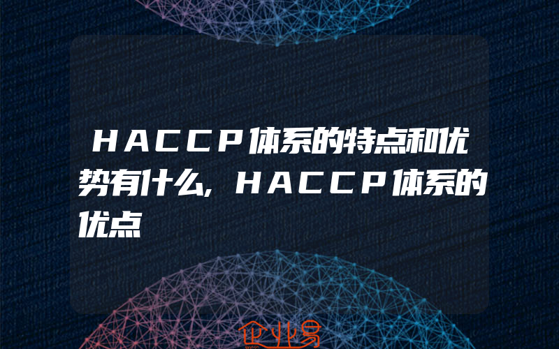 HACCP体系的特点和优势有什么,HACCP体系的优点
