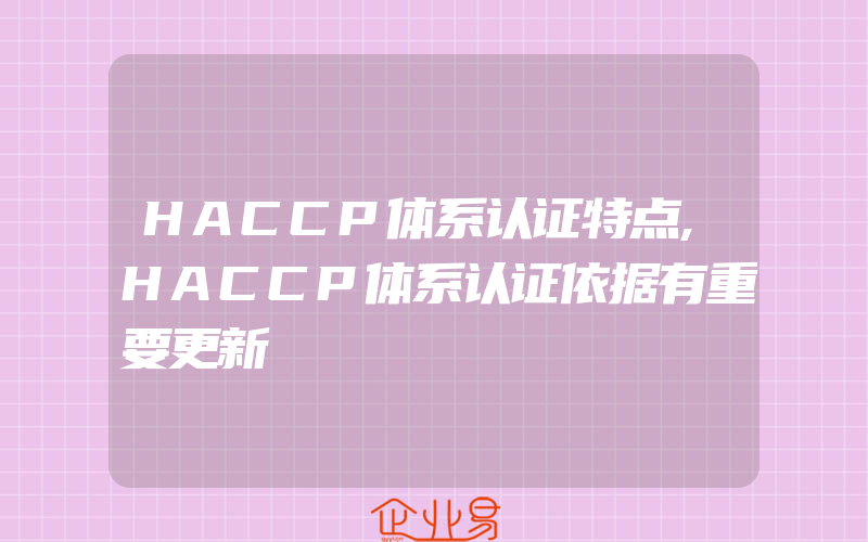 HACCP体系认证特点,HACCP体系认证依据有重要更新