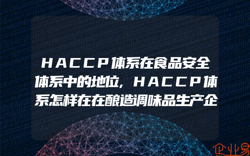 HACCP体系在食品安全体系中的地位,HACCP体系怎样在在酿造调味品生产企业进行卫生质量控制