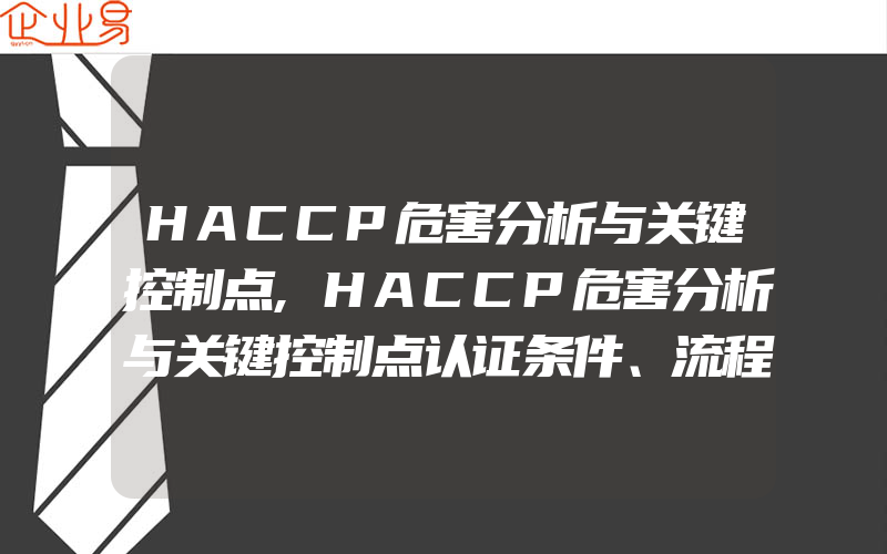 HACCP危害分析与关键控制点,HACCP危害分析与关键控制点认证条件、流程、周期、需多长时间