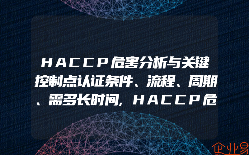 HACCP危害分析与关键控制点认证条件、流程、周期、需多长时间,HACCP危害分析与关键控制点认证咨询