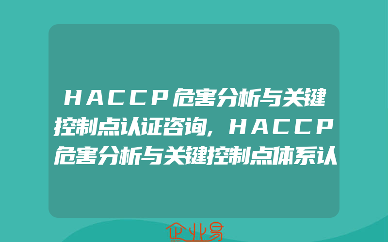 HACCP危害分析与关键控制点认证咨询,HACCP危害分析与关键控制点体系认证