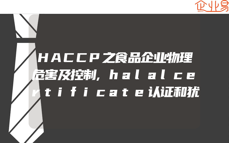 HACCP之食品企业物理危害及控制,halalcertificate认证和犹太认证的区别