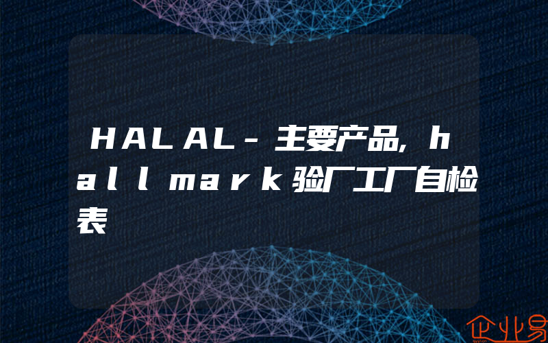 HALAL-主要产品,hallmark验厂工厂自检表