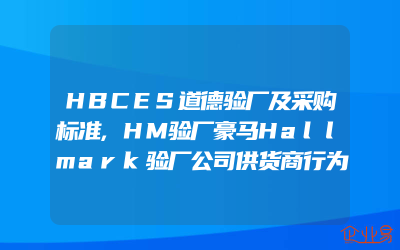 HBCES道德验厂及采购标准,HM验厂豪马Hallmark验厂公司供货商行为准则