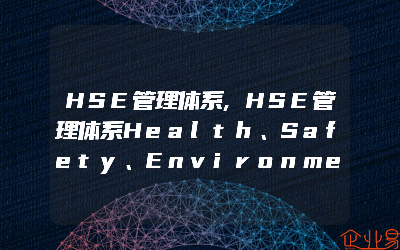 HSE管理体系,HSE管理体系Health、Safety、Environment