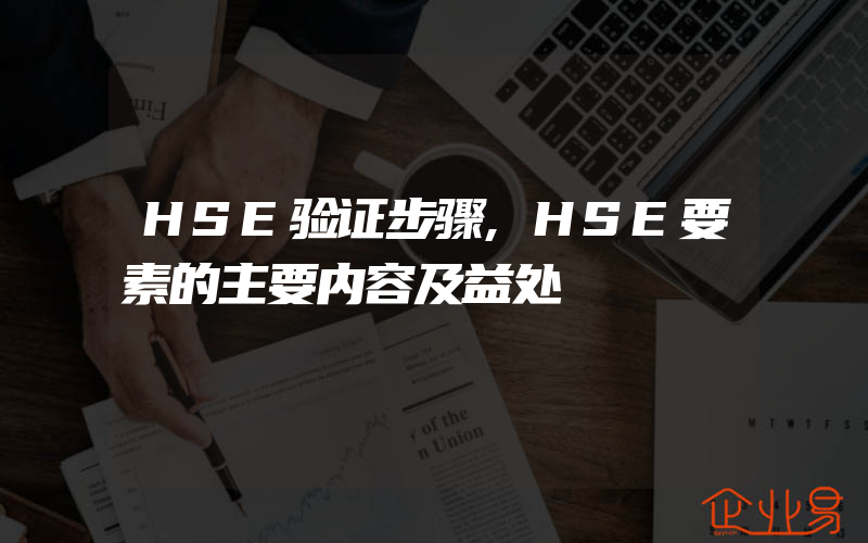 HSE验证步骤,HSE要素的主要内容及益处