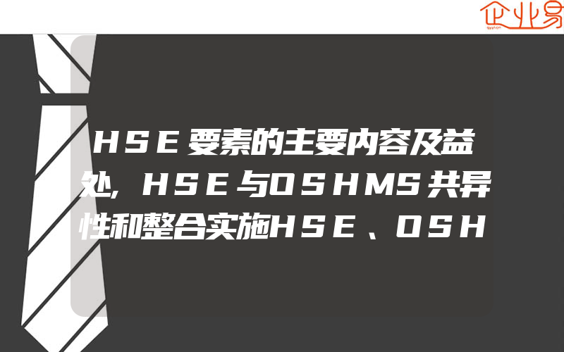 HSE要素的主要内容及益处,HSE与OSHMS共异性和整合实施HSE、OSHMS的发展趋势