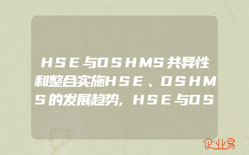 HSE与OSHMS共异性和整合实施HSE、OSHMS的发展趋势,HSE与OSHMS共异性和整合实施两大体系的异同点