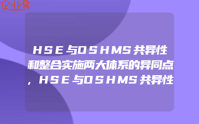 HSE与OSHMS共异性和整合实施两大体系的异同点,HSE与OSHMS共异性和整合实施两大体系的渊源