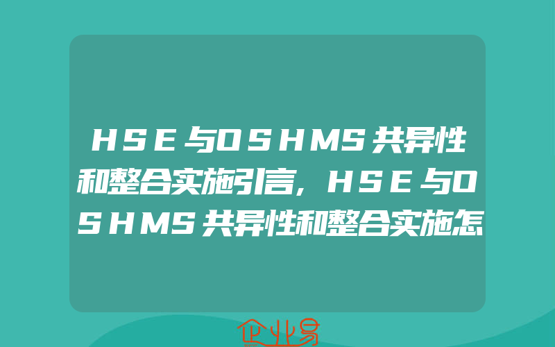 HSE与OSHMS共异性和整合实施引言,HSE与OSHMS共异性和整合实施怎样完成HSE、OSHMS的整合实施