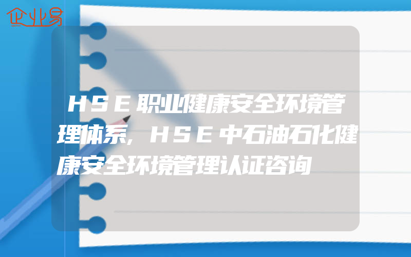 HSE职业健康安全环境管理体系,HSE中石油石化健康安全环境管理认证咨询