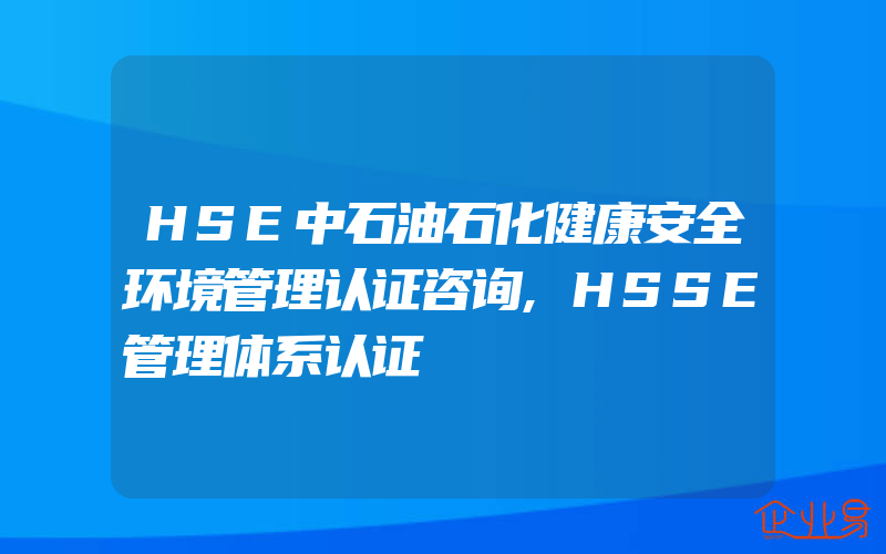 HSE中石油石化健康安全环境管理认证咨询,HSSE管理体系认证