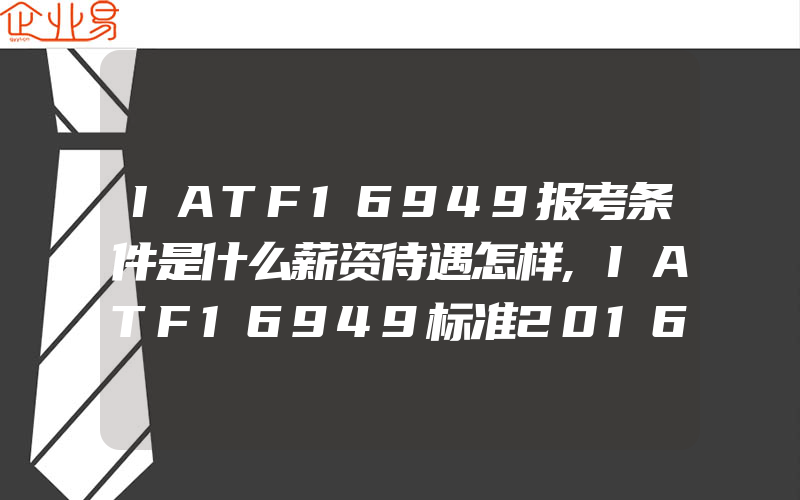 IATF16949报考条件是什么薪资待遇怎样,IATF16949标准2016的创新之处