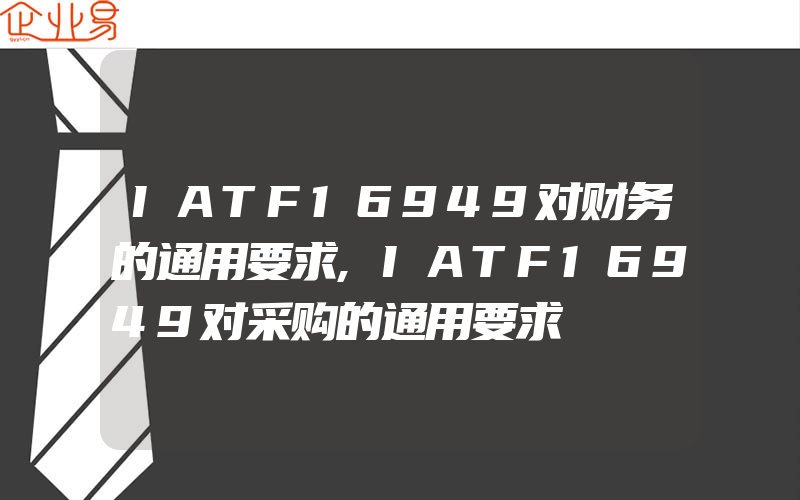 IATF16949对财务的通用要求,IATF16949对采购的通用要求