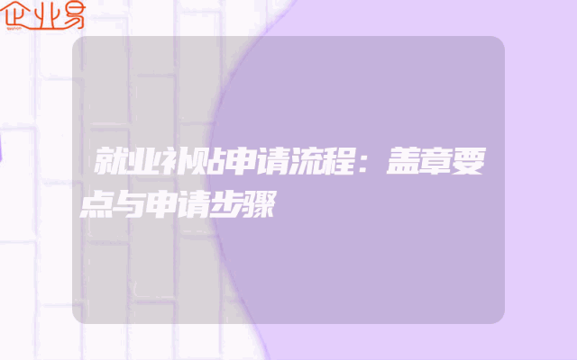 就业补贴申请流程：盖章要点与申请步骤