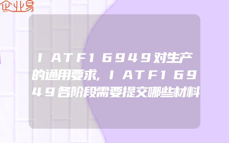 IATF16949对生产的通用要求,IATF16949各阶段需要提交哪些材料