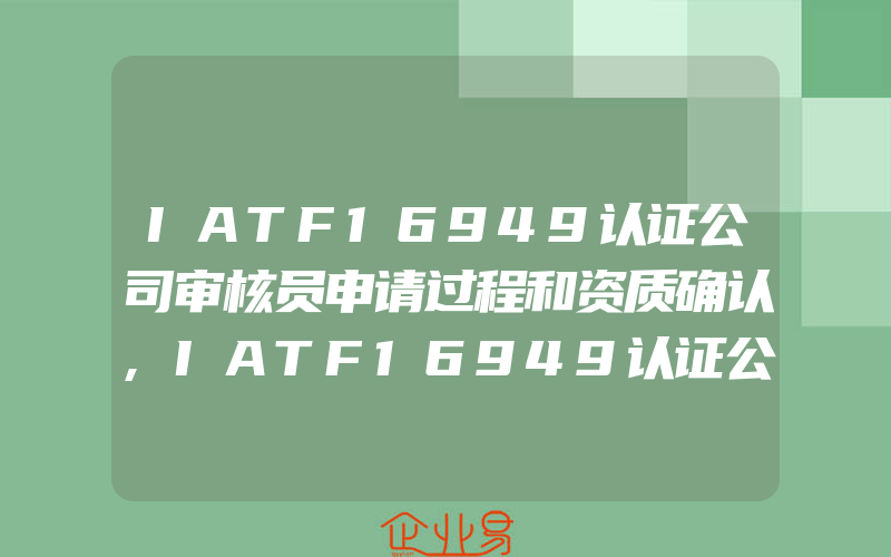 IATF16949认证公司审核员申请过程和资质确认,IATF16949认证公司与企业IATF16949认证协议