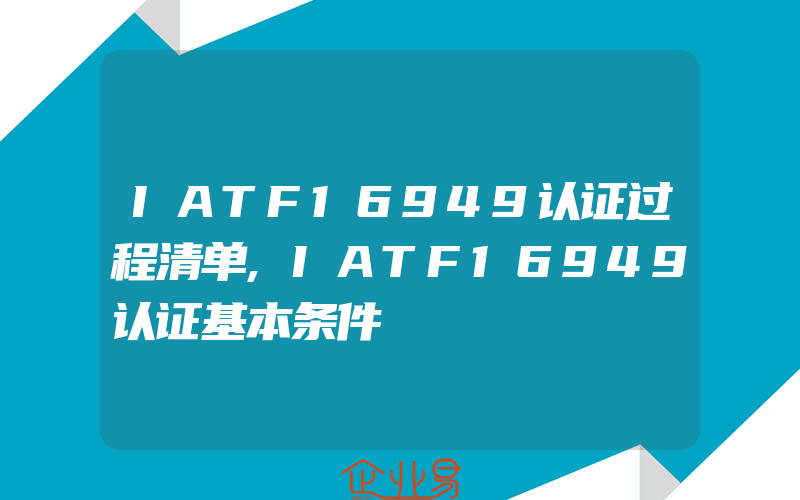 IATF16949认证过程清单,IATF16949认证基本条件