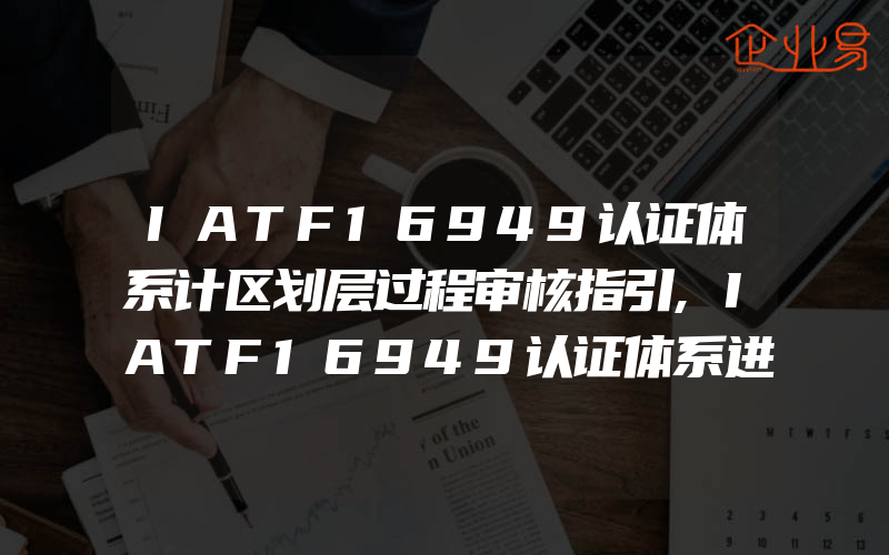 IATF16949认证体系计区划层过程审核指引,IATF16949认证体系进行过程审核首要步骤