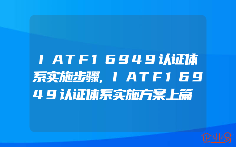 IATF16949认证体系实施步骤,IATF16949认证体系实施方案上篇