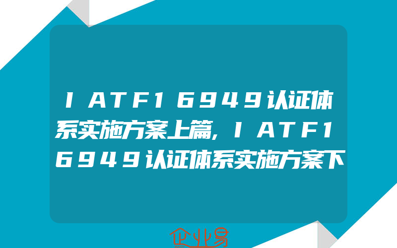 IATF16949认证体系实施方案上篇,IATF16949认证体系实施方案下篇