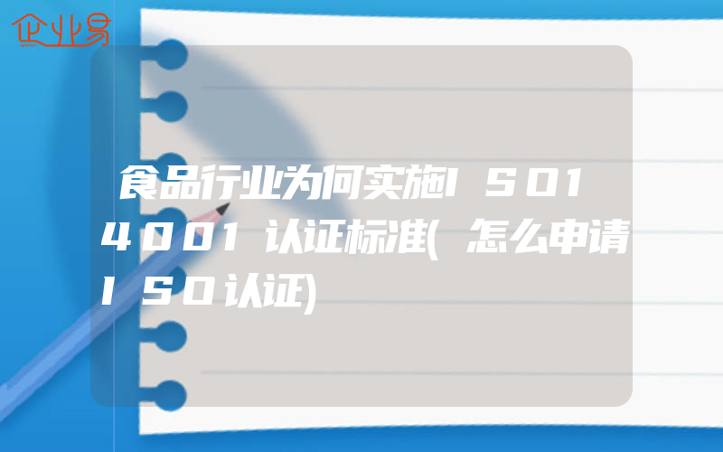 食品行业为何实施ISO14001认证标准(怎么申请ISO认证)