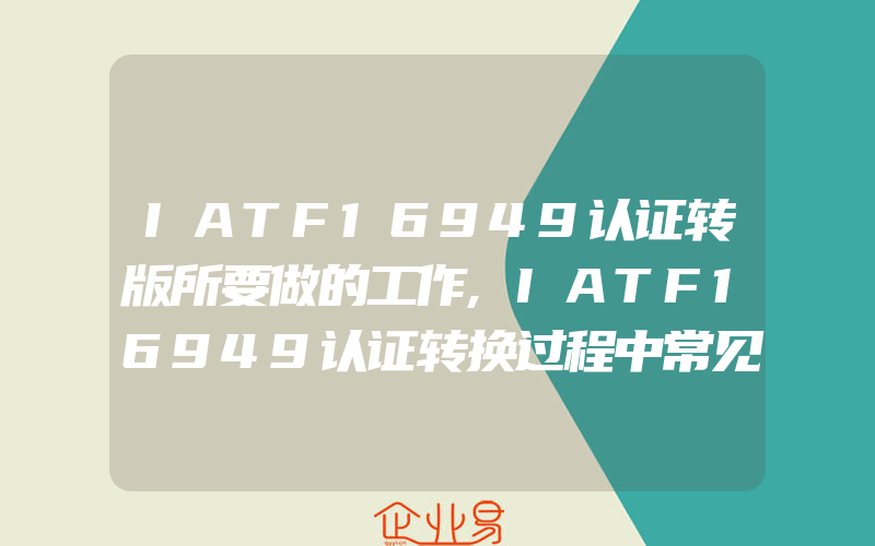 IATF16949认证转版所要做的工作,IATF16949认证转换过程中常见问题