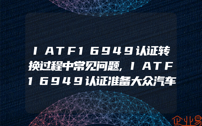 IATF16949认证转换过程中常见问题,IATF16949认证准备大众汽车特殊要求二