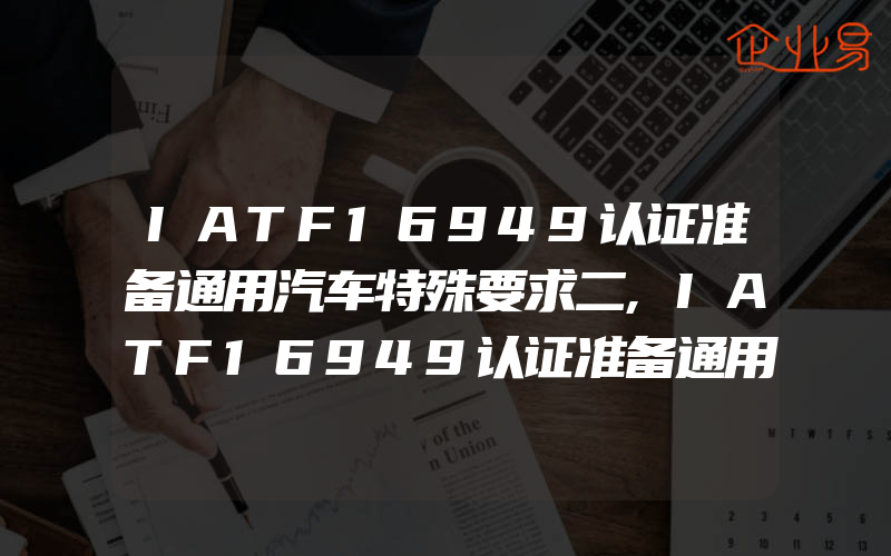 IATF16949认证准备通用汽车特殊要求二,IATF16949认证准备通用汽车特殊要求六